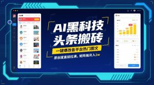 AI黑科技头条搬砖，一键爆改各平台热门图文，原创度直接拉满，矩阵搞月入2W【揭秘】-数智网创