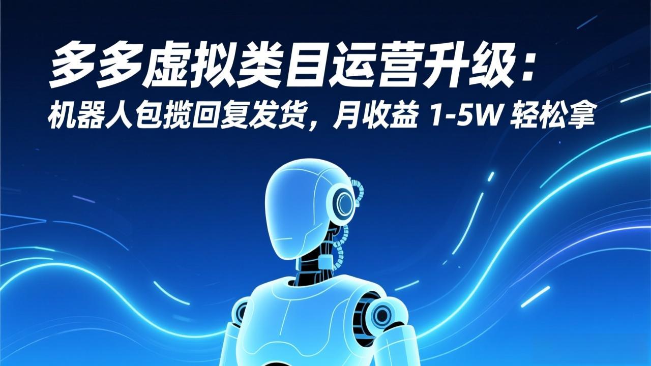 多多虚拟类目运营升级:机器人包揽回复发货,月收益 1-5W 轻松拿-数智网创