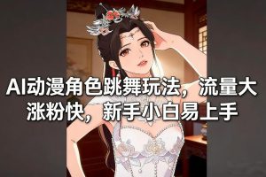 AI动漫角色跳舞玩法，流量大涨粉快，新手小白易上手-数智网创
