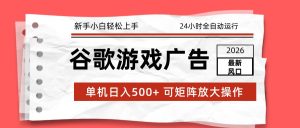 2026最新谷歌游戏广告 单机日入500+ 24小时全自动运行,新手小白轻松玩转-数智网创