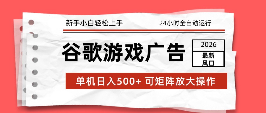 2026最新谷歌游戏广告 单机日入500+ 24小时全自动运行，新手小白轻松玩转-数智网创