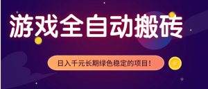 游戏全自动搬砖,日入1000+,长期绿色稳定的项目!-数智网创