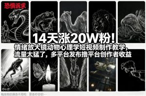 14天涨20W粉!情绪放大镜动物心理学短视频制作教学,流量太猛了,多平台发布撸平台创作者收益-数智网创