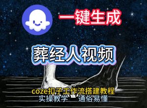 通过Coze工作流，一键生成《葬经人》爆火短视频，实操搭建教学课，通俗易懂-数智网创
