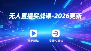 无人直播实战课-2026更新：纯无玩法、实景AI、真人玩法、绿幕玩法、真转无玩法、麒麟臂摇手等-数智网创