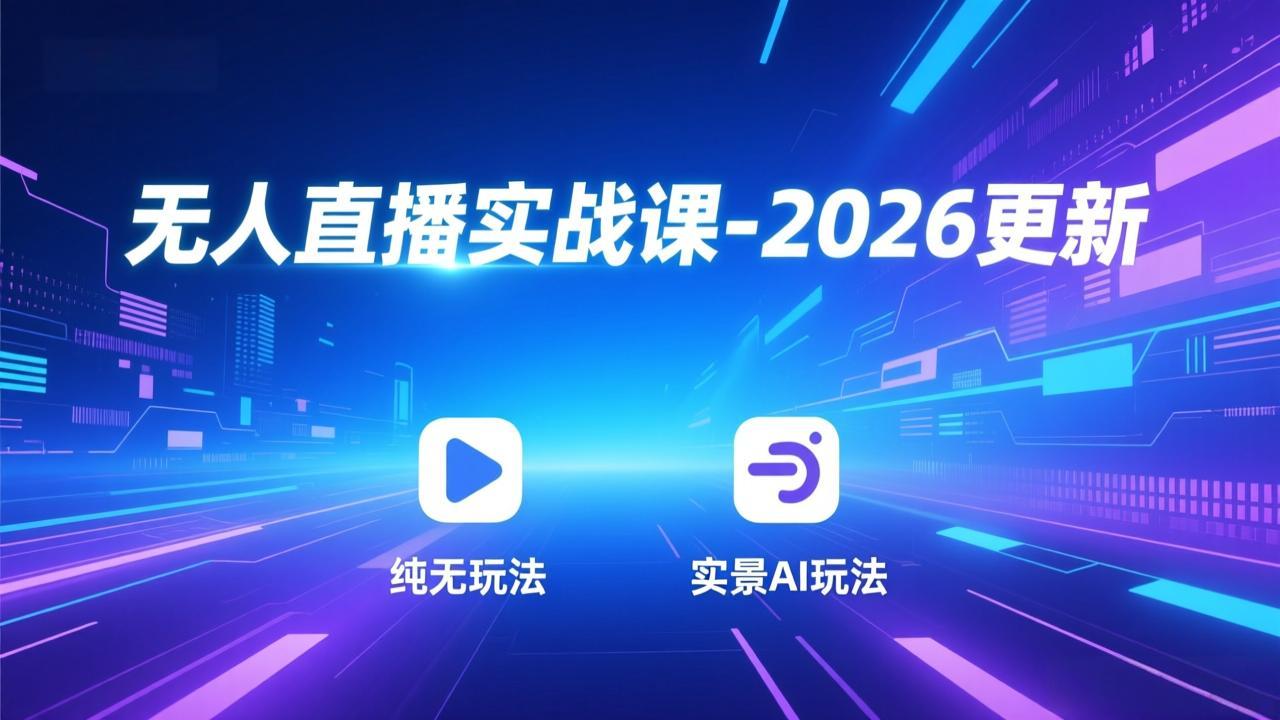 无人直播实战课-2026更新：纯无玩法、实景AI、真人玩法、绿幕玩法、真转无玩法、麒麟臂摇手等-数智网创