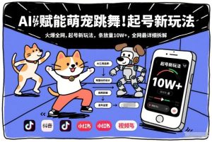 AI赋能萌宠跳舞，火爆全网，起号新玩法，条条播放量10W+，全网最详细拆解-数智网创