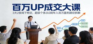百万UP成交大课：3天2夜线下特训，超级个体从0到年入百万盈利路径拆解-数智网创