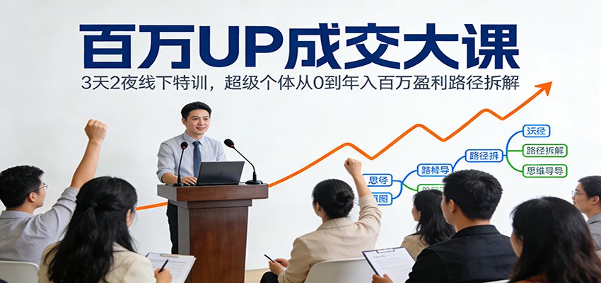 百万UP成交大课：3天2夜线下特训，超级个体从0到年入百万盈利路径拆解-数智网创