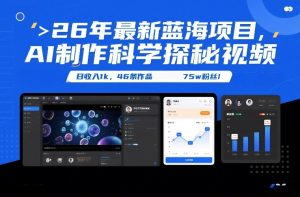 26年最新蓝海项目，AI制作科学探秘视频，变现方式强到离谱，日收入1k，46条作品75w粉丝-数智网创