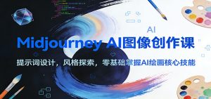 Midjourney AI图像创作课:提示词设计,风格探索,零基础掌握AI绘画核心技能-数智网创