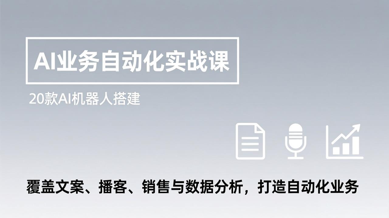 AI业务自动化实战课，20款AI机器人搭建，覆盖文案、播客、销售与数据分析，打造自动化业务-数智网创