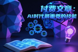 付费文章:AI时代最重要的技能-数智网创