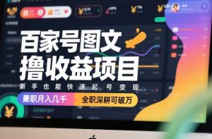 百家号图文撸收益项目，新手也能快速起号变现，兼职月入几千，全职深耕可破万-数智网创