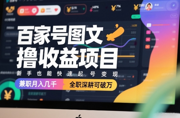 百家号图文撸收益项目，新手也能快速起号变现，兼职月入几千，全职深耕可破万-数智网创