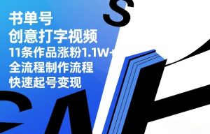 书单号创意打字视频，11条作品涨粉1.1W+，全流程制作流程，快速起号变现-数智网创