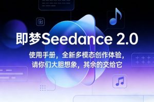 即梦Seedance 2.0使用手册，全新多模态创作体验，请你们大胆想象，其余的交给它-数智网创