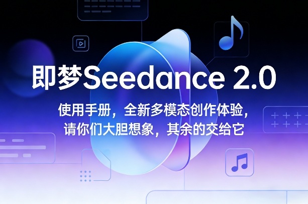 即梦Seedance 2.0使用手册，全新多模态创作体验，请你们大胆想象，其余的交给它-数智网创