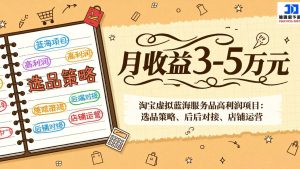 淘宝虚拟蓝海服务品高利润项目：选品策略、后端对接、店铺运营，月收益可达3-5万元-数智网创