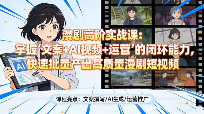 漫剧高阶实战课：掌握“文案+AI视频+运营”的闭环能力，快速批量产出高质量漫剧短视频-数智网创