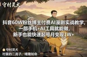 抖音60W粉丝博主付费AI漫剧实战教学,一部手机+AI工具就能做,新手也能快速起号月变现1W+-数智网创