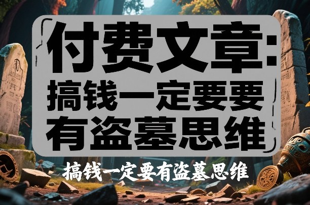付费文章:搞钱一定要有盗墓思维-数智网创
