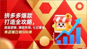拼多多爆款打造全攻略，底层逻辑、爆款布局、七日爆单，单店铺日销500单-数智网创