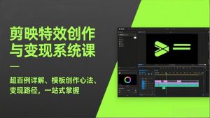 剪映特效创作与变现系统课，超百例详解、模板创作心法、变现路径，一站式掌握-数智网创
