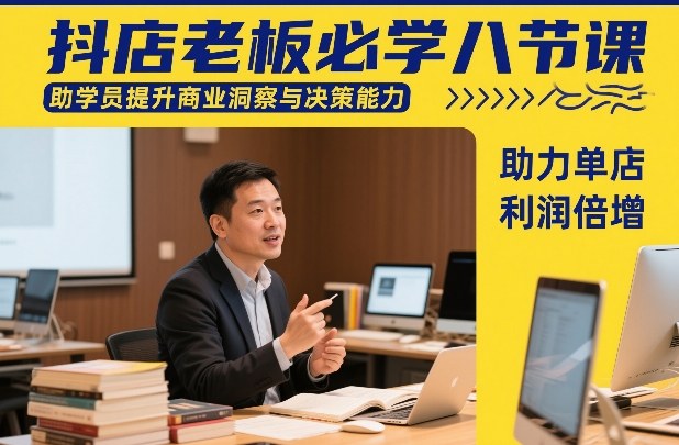 抖店老板必学八节课，助学员提升商业洞察与决策能力，助力单店利润倍增-数智网创