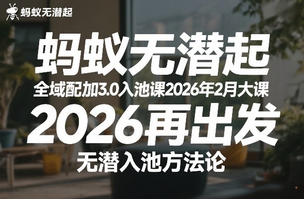 蚂蚁无潜不起全域配抖加3.0入池课2026年2月大课,2026再出发,无潜入池方法论-数智网创