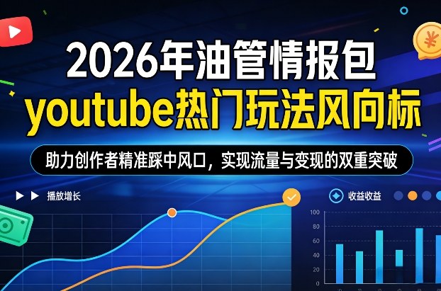 2026年油管情报包，youtube热门玩法风向标，助力创作者精准踩中风口，实现流量与变现的双重突破-数智网创