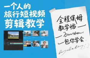 一个人的旅行短视频剪辑教学，全程保姆级教学包你学会-数智网创