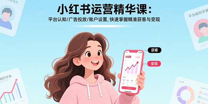 小红书运营精华课-更新：平台认知/广告投放/账户设置,快速掌握精准获客与变现-数智网创