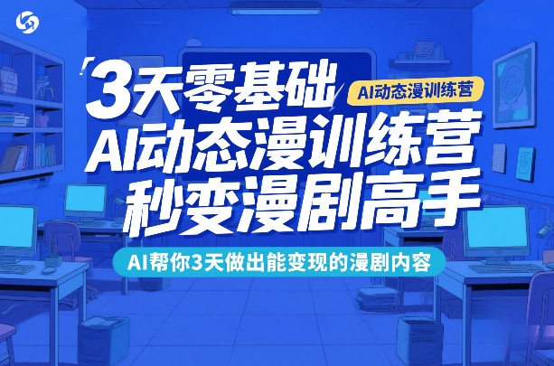 3天零基础AI动态漫训练营，秒变漫剧高手，AI帮你3天做出能变现的漫剧内容-数智网创