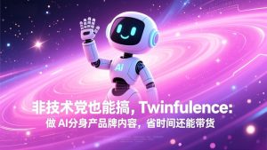 非技术党也能搞!Twinfluence:做 AI 分身产品牌内容,省时间还能带货-数智网创
