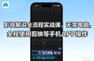 影视解说全流程实战课，无需电脑，全程使用剪映等手机APP操作-数智网创