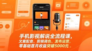 手机影视解说全流程课，文案配音、剪辑调色、发布运营，零基础首月收益突破5000元-数智网创
