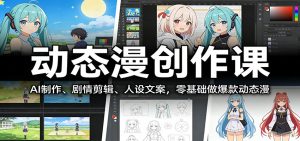 动态漫创作课：AI制作、剧情剪辑、人设文案，零基础做爆款动态漫-数智网创