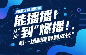 直播实操进阶课，直播经验复盘：从“能播”到“爆播”，每一场都能复利成长-数智网创