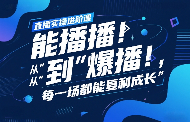 直播实操进阶课，直播经验复盘：从“能播”到“爆播”，每一场都能复利成长-数智网创