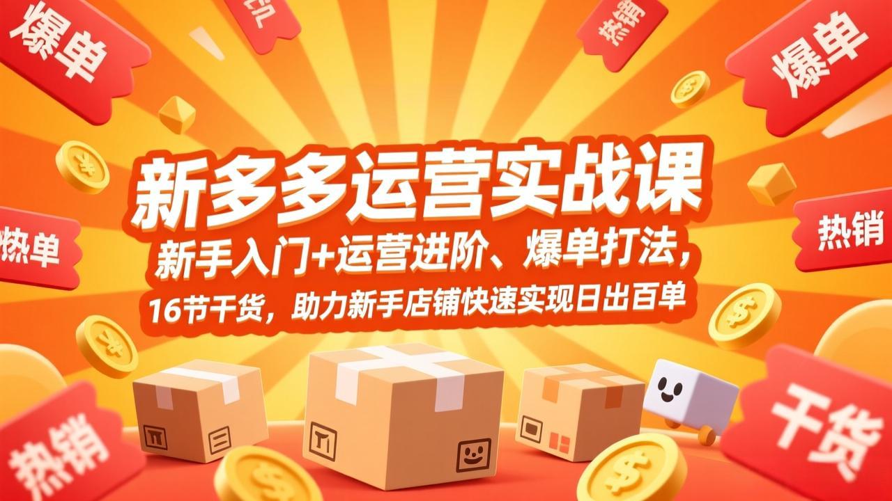 拼多多运营实战课，新手入门+运营进阶、爆单打法，16节干货，助力新手店铺快速实现日出百单-数智网创