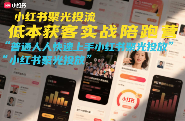 小红书聚光投流低成本获客实战陪跑营，普通人快速上手小红书聚光投放-数智网创