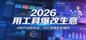 2026用工具爆改生意，AI时代创收机会，AI打造爆款直播间-数智网创