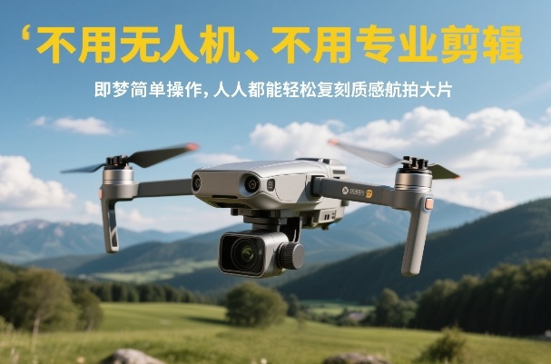 不用无人机、不用专业剪辑，即梦简单操作，人人都能轻松复刻质感航拍大片-数智网创