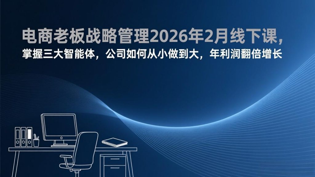 电商老板战略管理2026年2月线下课，掌握三大智能体，公司如何从小做到大，年利润翻倍增长-数智网创