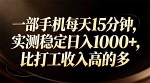 一部手机每天15分钟，实测稳定日入1000+，比打工收入还高-数智网创