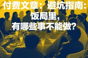付费文章：避坑指南：饭局里，有哪些事不能做？-数智网创