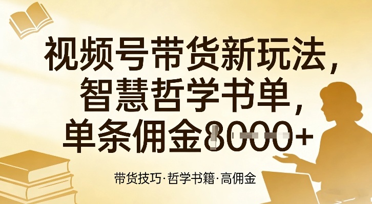 视频号带货新玩法，智慧哲学书单，单条佣金1k+-数智网创