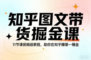 知乎图文带货掘金课，11节课保姆级教程，助你在知乎賺第一桶金-数智网创