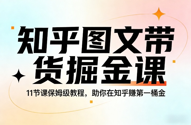 知乎图文带货掘金课，11节课保姆级教程，助你在知乎賺第一桶金-数智网创